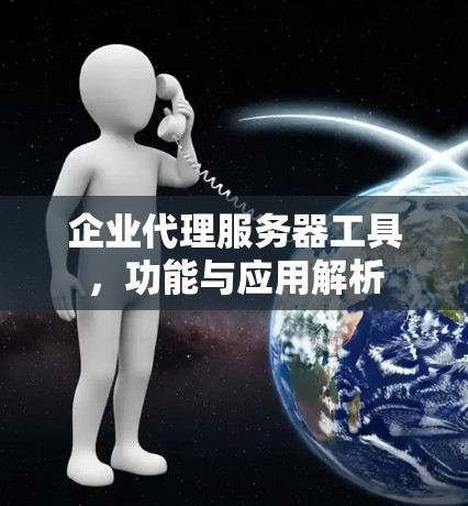企业代理服务器工具，功能与应用解析