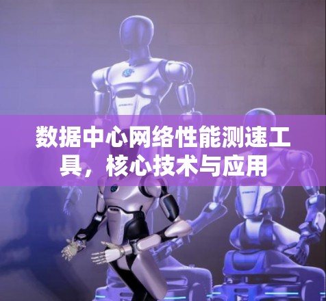 数据中心网络性能测速工具，核心技术与应用