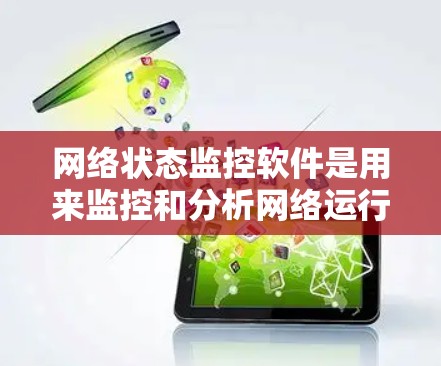 网络状态监控软件是用来监控和分析网络运行状态的工具，通常用于检测网络连接问题、监控网络性能、分析网络流量等。这些工具可以帮助用户了解网络的整体状态，快速定位问题并进行故障排除