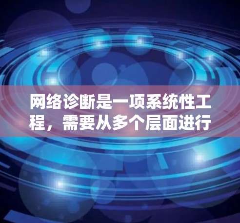 网络诊断是一项系统性工程，需要从多个层面进行全面检查和测试。以下是一个分步骤的网络诊断指南，帮助您逐步排查和解决网络问题