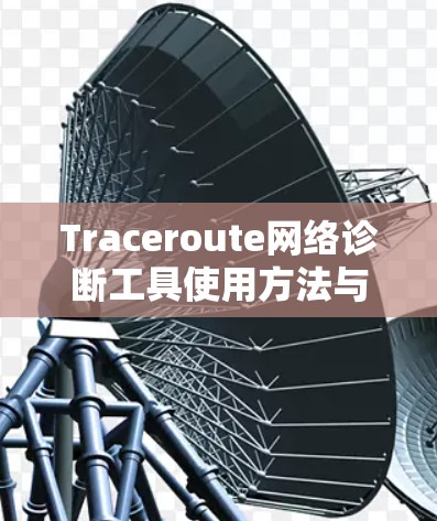 Traceroute网络诊断工具使用方法与注意事项