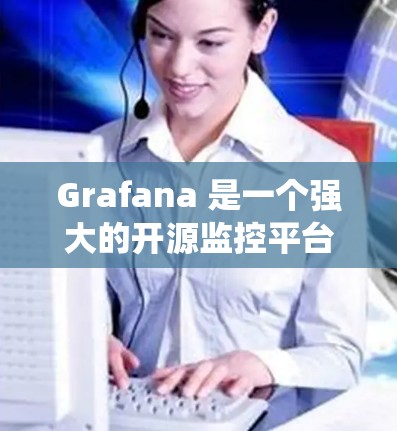 Grafana 是一个强大的开源监控平台，广泛应用于系统监控、网络监控、日志分析等领域。以下是对 Grafana 的详细介绍