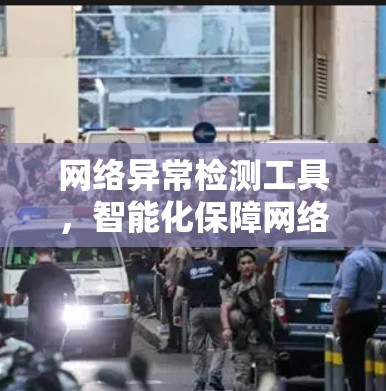 网络异常检测工具，智能化保障网络安全