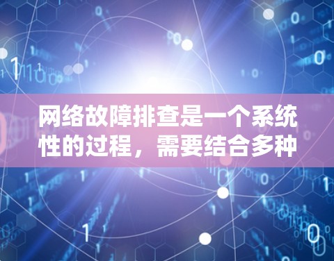 网络故障排查是一个系统性的过程，需要结合多种工具和方法来逐步缩小问题范围。以下是针对网络故障排查的分步指南