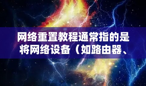 网络重置教程通常指的是将网络设备（如路由器、交换机、防火墙等）重置为出厂默认设置的过程。以下是一个通用的网络重置教程，适用于大多数网络设备