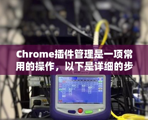 Chrome插件管理是一项常用的操作，以下是详细的步骤指南