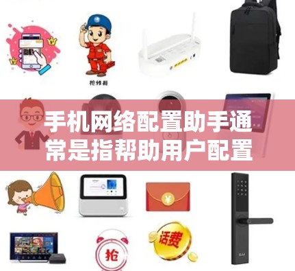 手机网络配置助手通常是指帮助用户配置手机网络设置的工具或指南，确保手机能够正常连接互联网、发送短信和MMS等功能。以下是一些常见的网络配置步骤和注意事项
