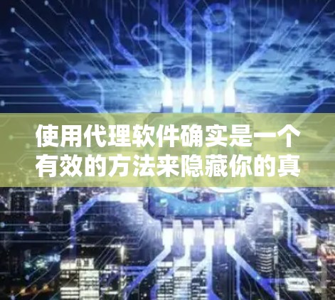 使用代理软件确实是一个有效的方法来隐藏你的真实IP地址和访问受限网站。以下是使用代理软件的分步指南，帮助你轻松完成配置