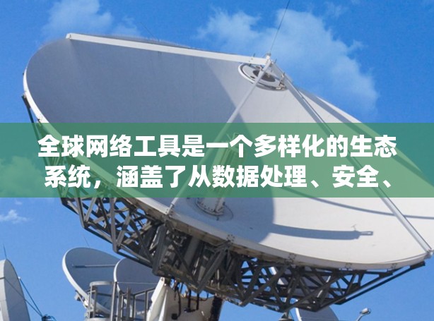 全球网络工具是一个多样化的生态系统，涵盖了从数据处理、安全、协作到娱乐、开发等多个方面。以下是一些常见的网络工具及其用途和用途场景的分类