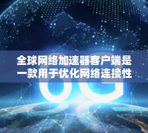全球网络加速器客户端是一款用于优化网络连接性能的软件，旨在通过智能的流量管理和全球分布的服务器网络，提升数据传输速度和安全性。以下是该客户端的详细功能分析和总结