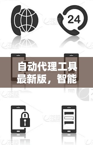 自动代理工具最新版，智能化效率提升与新特性解析