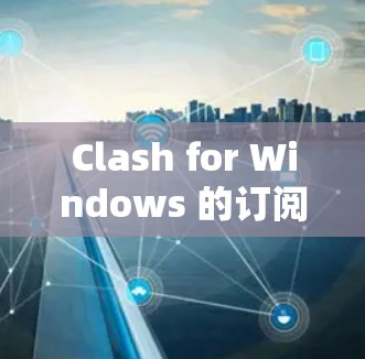 Clash for Windows 的订阅设置可以通过以下步骤进行管理