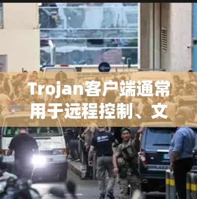Trojan客户端通常用于远程控制、文件传输或其他网络管理任务，但需要谨慎下载和使用，以防恶意软件
