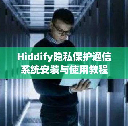Hiddify隐私保护通信系统安装与使用教程