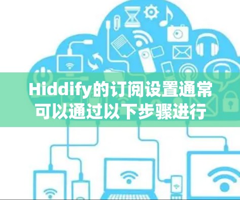 Hiddify的订阅设置通常可以通过以下步骤进行