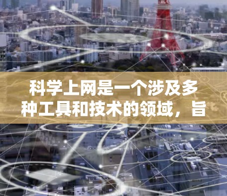 科学上网是一个涉及多种工具和技术的领域，旨在访问通常被限制或受限的网络资源。以下是对常见科学上网客户端的分类和总结，帮助您根据需求做出明智的选择