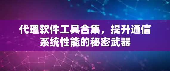 代理软件工具合集，提升通信系统性能的秘密武器