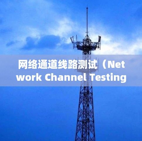 网络通道线路测试（Network Channel Testing）是一种用于验证网络连接、检测网络性能以及确保数据传输质量的技术。以下是一些常见的网络通道线路测试方法和工具
