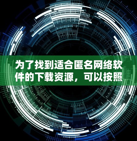 为了找到适合匿名网络软件的下载资源，可以按照以下步骤进行