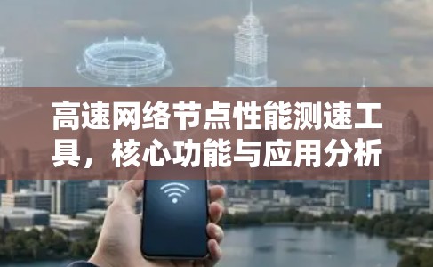 高速网络节点性能测速工具，核心功能与应用分析