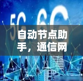 自动节点助手，通信网络的智能化新解决方案