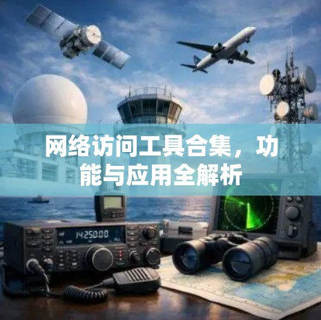 网络访问工具合集，功能与应用全解析