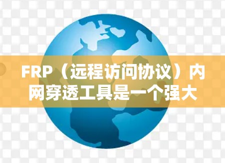 FRP（远程访问协议）内网穿透工具是一个强大的解决方案，允许外部用户访问内部网络中的资源。以下是关于FRP内网穿透工具的详细指南