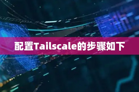 配置Tailscale的步骤如下
