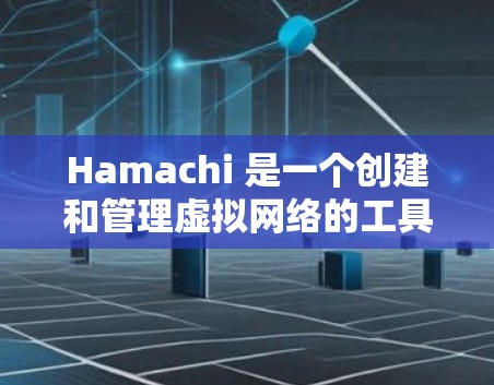 Hamachi 是一个创建和管理虚拟网络的工具，主要用于家庭和小型企业用户，提供便捷的资源共享和远程访问功能。以下是对Hamachi的详细分析