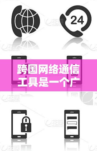 跨国网络通信工具是一个广泛的领域，涵盖了从即时通讯到视频会议的多种应用。以下是几种常用的跨国通信工具和平台的介绍