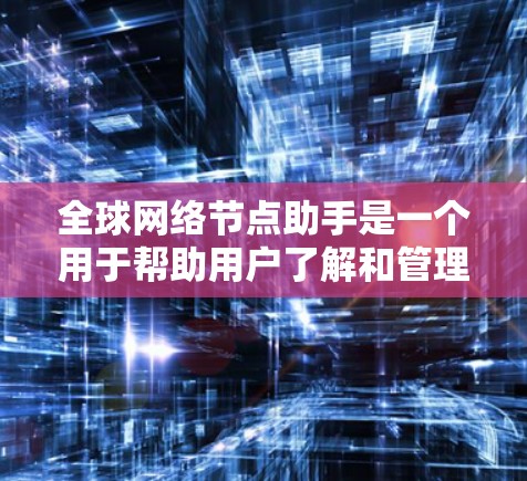 全球网络节点助手是一个用于帮助用户了解和管理全球网络节点的工具或服务。这些节点通常是网络设备，如路由器、防火墙或服务器，用于连接和管理网络。全球网络节点助手可以帮助用户进行以下操作