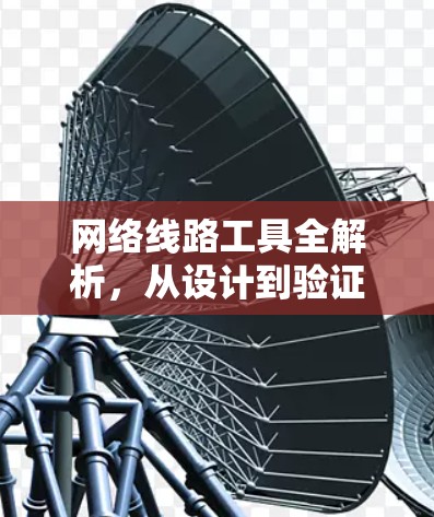 网络线路工具全解析，从设计到验证的全套解决方案