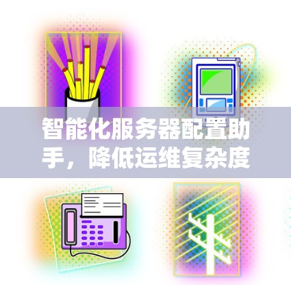 智能化服务器配置助手，降低运维复杂度