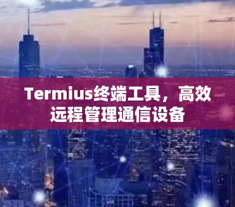 Termius终端工具，高效远程管理通信设备