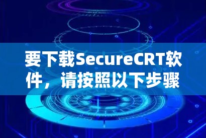 要下载SecureCRT软件，请按照以下步骤操作