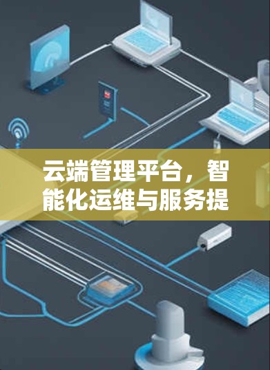 云端管理平台，智能化运维与服务提升