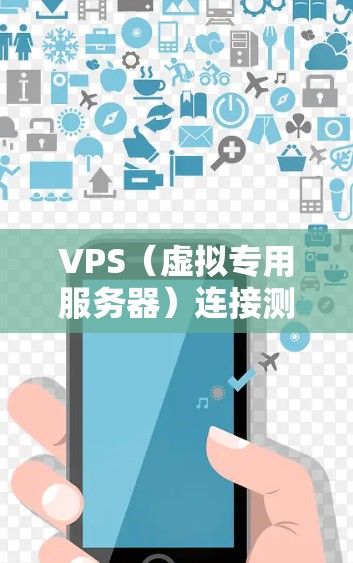 VPS（虚拟专用服务器）连接测试是确保你能够正常连接到远程服务器并验证服务状态的重要步骤。以下是一些常用的方法和工具来帮助你测试VPS的连接