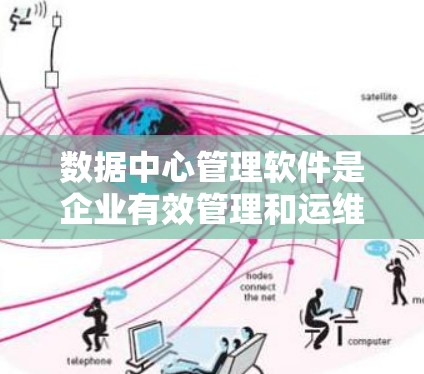 数据中心管理软件是企业有效管理和运维数据中心的重要工具，提供多种功能以提高效率、保障安全和优化性能。以下是对数据中心管理软件的详细分析和总结