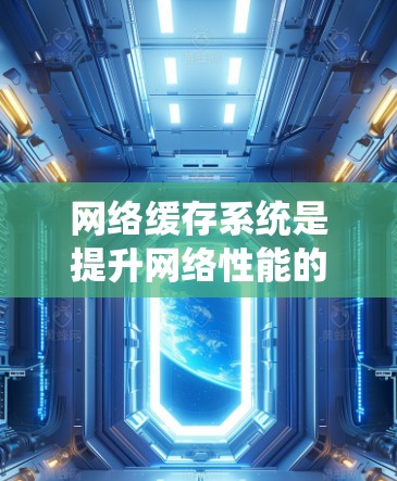 网络缓存系统是提升网络性能的重要组成部分，通过临时存储数据在客户端或服务器端，减少数据重传，提高访问速度。以下是网络缓存系统的详细解析