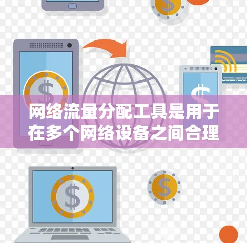 网络流量分配工具是用于在多个网络设备之间合理分配和管理数据流量的技术，旨在优化网络性能和确保资源的高效利用。以下是对这些工具的详细分析和总结