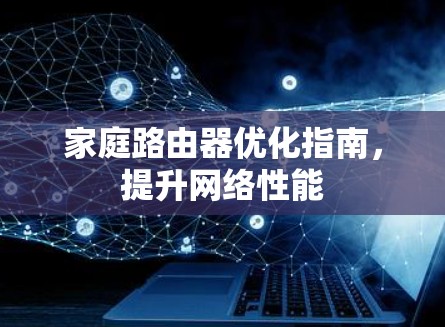家庭路由器优化指南，提升网络性能