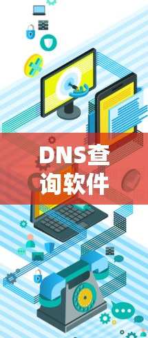 DNS查询软件是帮助用户查找和分析DNS记录的工具。以下是一些常用的DNS查询软件及其最新版本
