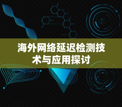 海外网络延迟检测技术与应用探讨