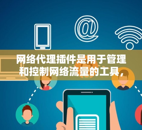 网络代理插件是用于管理和控制网络流量的工具，它可以帮助用户隐藏IP地址、匿名浏览、防止监控以及实现其他网络功能。以下是一些常见的网络代理插件和工具，供您参考