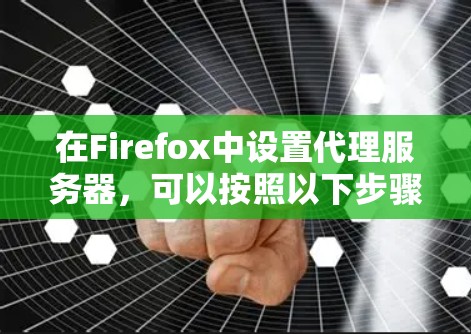 在Firefox中设置代理服务器，可以按照以下步骤进行