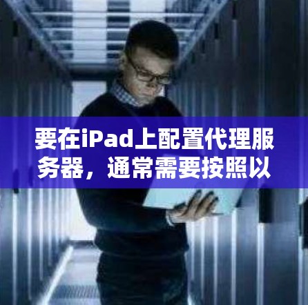 要在iPad上配置代理服务器，通常需要按照以下步骤操作