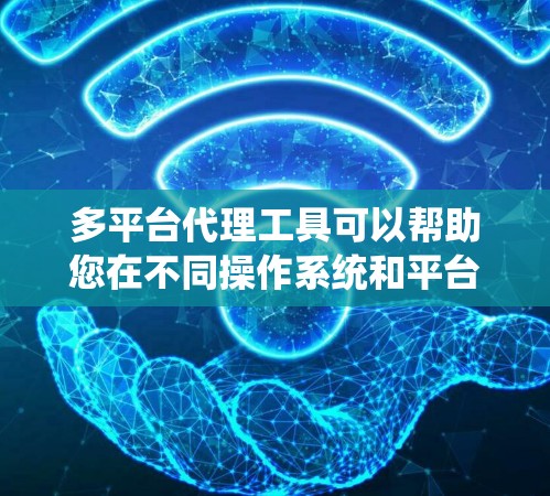 多平台代理工具可以帮助您在不同操作系统和平台上管理网络流量、监控系统性能或执行其他代理任务。以下是一些常用的多平台代理工具及其下载链接