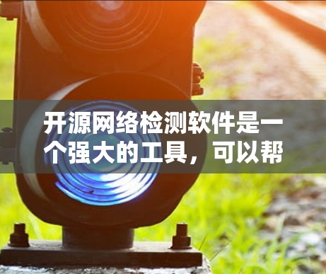开源网络检测软件是一个强大的工具，可以帮助用户进行网络安全审计、漏洞扫描、协议分析和更多操作。以下是几个常见的开源网络检测软件及其特点