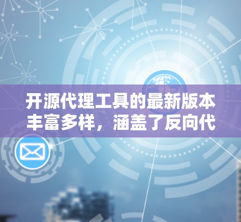 开源代理工具的最新版本丰富多样，涵盖了反向代理、API网关、服务网格等多个领域。以下是部分工具的最新更新情况