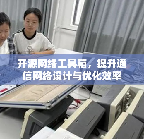 开源网络工具箱，提升通信网络设计与优化效率